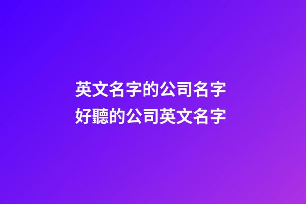 英文名字的公司名字 好聽的公司英文名字-第1張-公司起名-玄機派